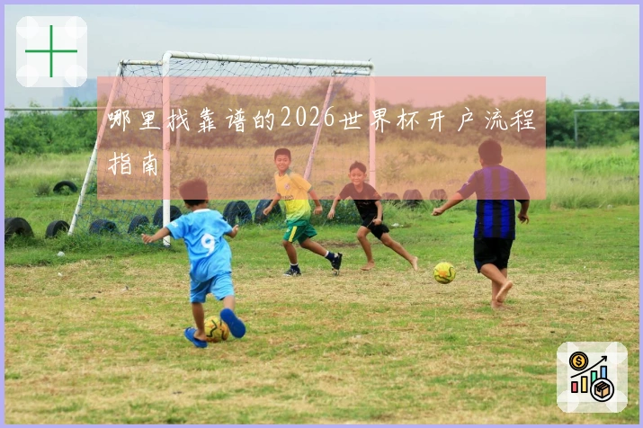 哪里找靠谱的2026世界杯开户流程指南