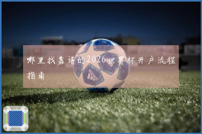 哪里找靠谱的2026世界杯开户流程指南