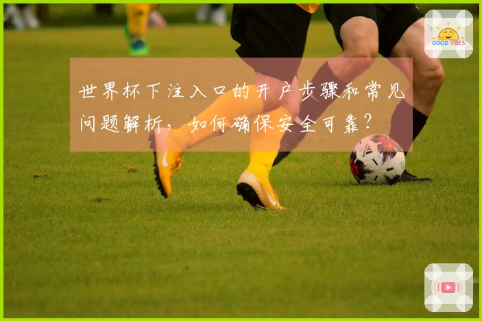 世界杯下注入口的开户步骤和常见问题解析,如何确保安全可靠?